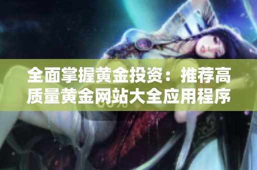 全面掌握黃金投資：推薦高質量黃金網站大全應用程序