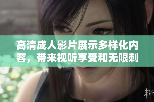 高清成人影片展示多樣化內容，帶來視聽享受和無限刺激體驗
