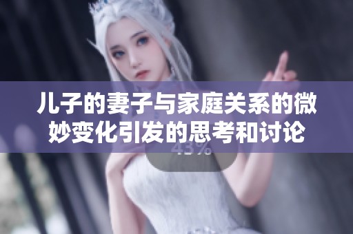 兒子的妻子與家庭關(guān)系的微妙變化引發(fā)的思考和討論