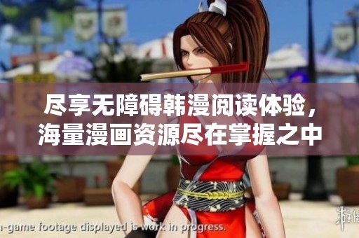盡享無障礙韓漫閱讀體驗，海量漫畫資源盡在掌握之中