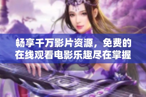 暢享千萬影片資源，免費的在線觀看電影樂趣盡在掌握中