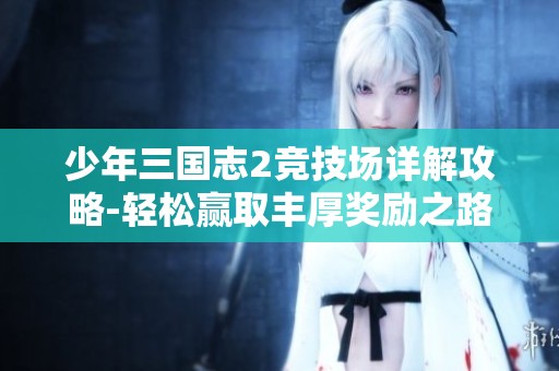 少年三國志2競技場詳解攻略-輕松贏取豐厚獎勵之路