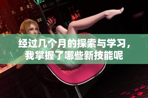 經過幾個月的探索與學習，我掌握了哪些新技能呢