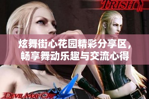 炫舞街心花園精彩分享區(qū)，暢享舞動樂趣與交流心得