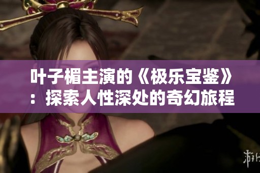 葉子楣主演的《極樂寶鑒》：探索人性深處的奇幻旅程與心靈救贖