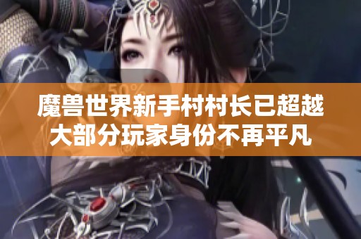 魔獸世界新手村村長已超越大部分玩家身份不再平凡