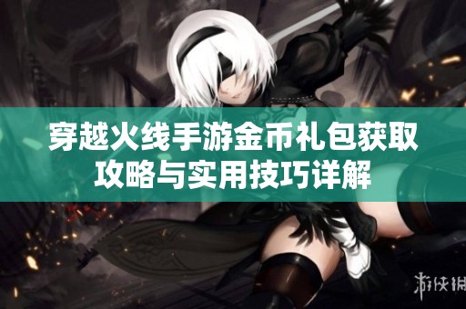穿越火線手游金幣禮包獲取攻略與實用技巧詳解
