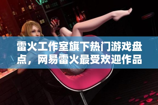 雷火工作室旗下熱門游戲盤點，網易雷火最受歡迎作品推薦