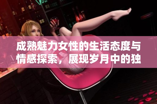 成熟魅力女性的生活態度與情感探索，展現歲月中的獨特風采與人生智慧
