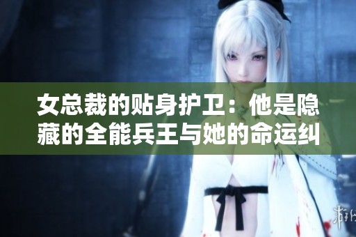 女總裁的貼身護衛(wèi)：他是隱藏的全能兵王與她的命運糾纏