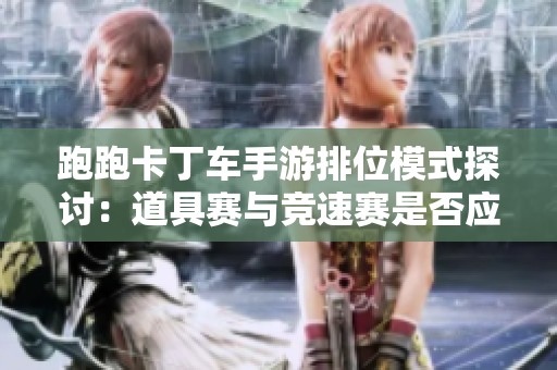 跑跑卡丁車手游排位模式探討：道具賽與競速賽是否應該獨立分開