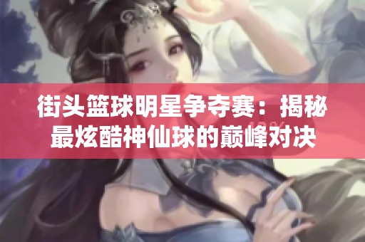街頭籃球明星爭奪賽：揭秘最炫酷神仙球的巔峰對決