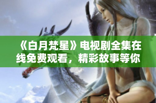 《白月梵星》電視劇全集在線免費觀看，精彩故事等你來探索！