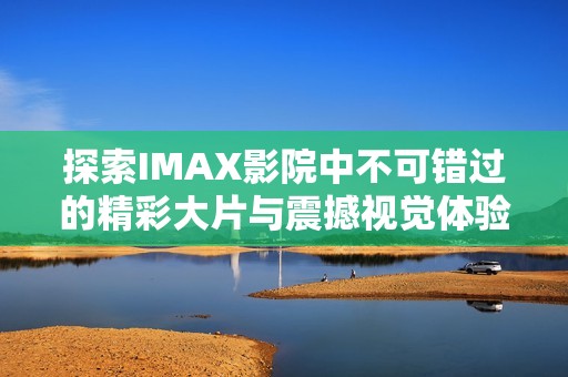 探索IMAX影院中不可錯過的精彩大片與震撼視覺體驗