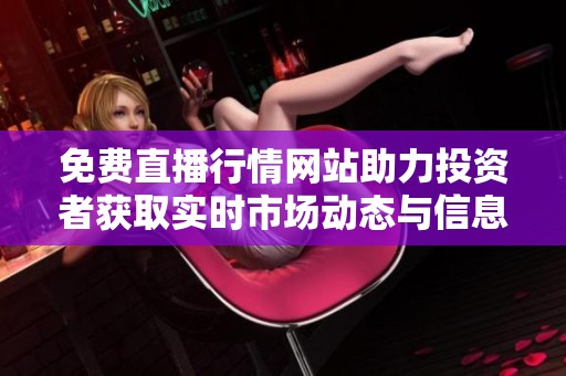免費(fèi)直播行情網(wǎng)站助力投資者獲取實(shí)時(shí)市場(chǎng)動(dòng)態(tài)與信息解析