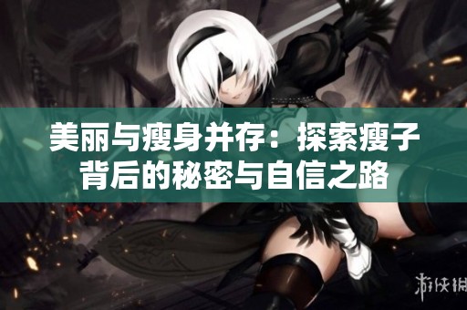 美麗與瘦身并存：探索瘦子背后的秘密與自信之路