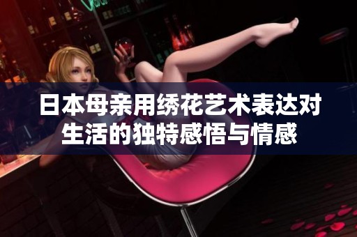 日本母親用繡花藝術表達對生活的獨特感悟與情感