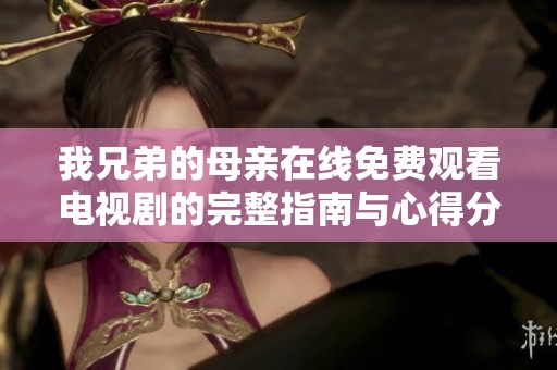 我兄弟的母親在線免費(fèi)觀看電視劇的完整指南與心得分享