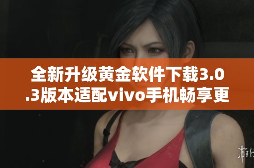 全新升級黃金軟件下載3.0.3版本適配vivo手機暢享更好體驗