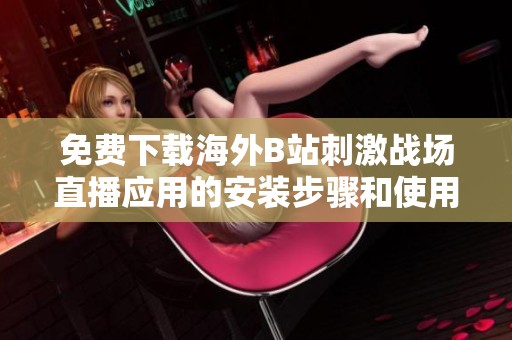 免費下載海外B站刺激戰場直播應用的安裝步驟和使用指南