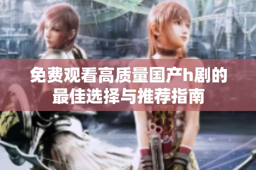 免費(fèi)觀看高質(zhì)量國(guó)產(chǎn)h劇的最佳選擇與推薦指南