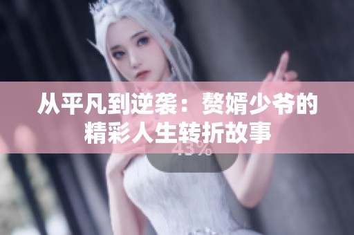 從平凡到逆襲：贅婿少爺?shù)木嗜松D(zhuǎn)折故事