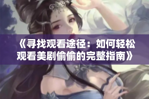 《尋找觀看途徑：如何輕松觀看美劇偷偷的完整指南》