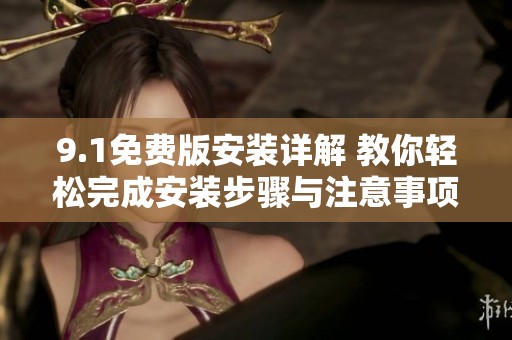 9.1免費(fèi)版安裝詳解 教你輕松完成安裝步驟與注意事項(xiàng)