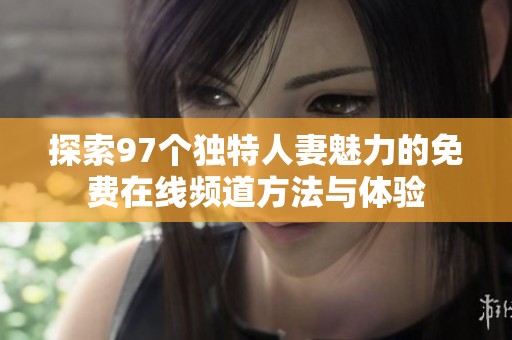 探索97個獨特人妻魅力的免費在線頻道方法與體驗