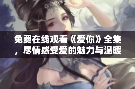 免費在線觀看《愛你》全集，盡情感受愛的魅力與溫暖