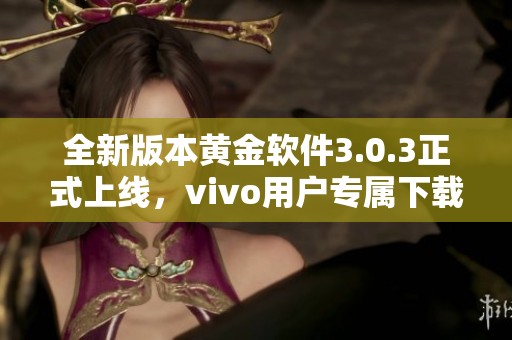 全新版本黃金軟件3.0.3正式上線，vivo用戶專屬下載指南