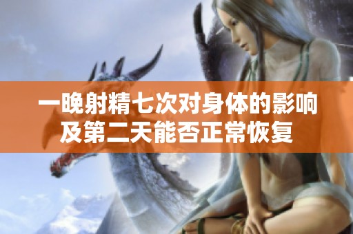 一晚射精七次對身體的影響及第二天能否正常恢復