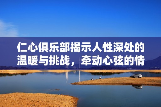 仁心俱樂部揭示人性深處的溫暖與挑戰(zhàn)，牽動心弦的情感故事