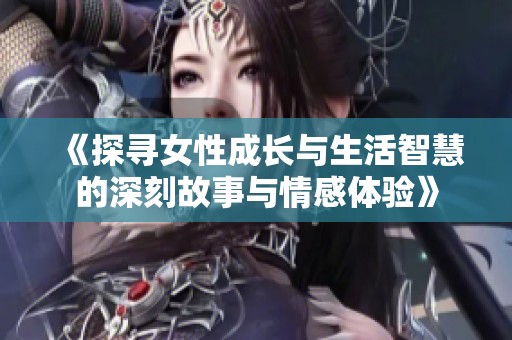 《探尋女性成長與生活智慧的深刻故事與情感體驗》