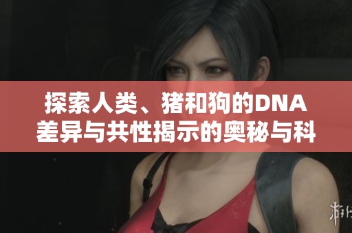 探索人類、豬和狗的DNA差異與共性揭示的奧秘與科學發現