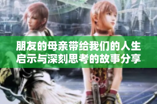 朋友的母親帶給我們的人生啟示與深刻思考的故事分享