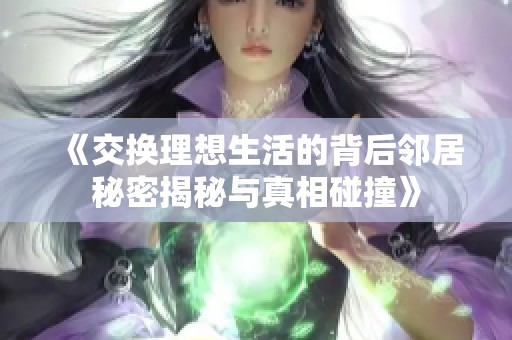 《交換理想生活的背后鄰居秘密揭秘與真相碰撞》