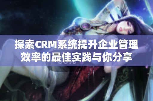 探索CRM系統(tǒng)提升企業(yè)管理效率的最佳實(shí)踐與你分享
