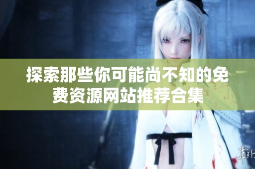 探索那些你可能尚不知的免費(fèi)資源網(wǎng)站推薦合集