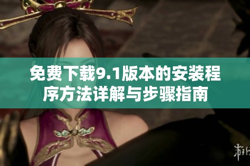 免費下載9.1版本的安裝程序方法詳解與步驟指南