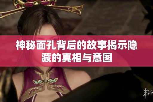 神秘面孔背后的故事揭示隱藏的真相與意圖