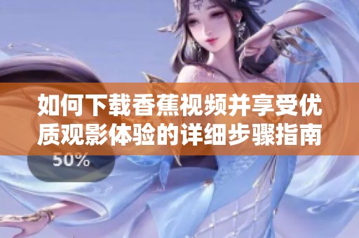 如何下載香蕉視頻并享受優(yōu)質(zhì)觀影體驗(yàn)的詳細(xì)步驟指南