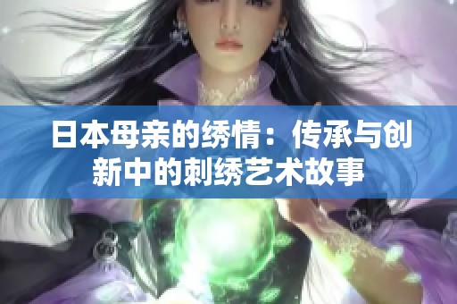 日本母親的繡情：傳承與創(chuàng)新中的刺繡藝術(shù)故事