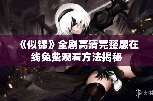 《似錦》全劇高清完整版在線免費觀看方法揭秘