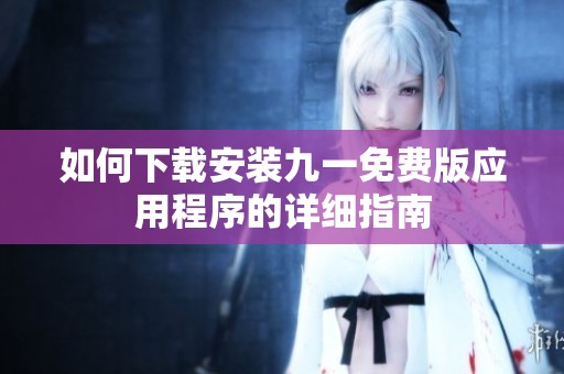 如何下載安裝九一免費版應用程序的詳細指南