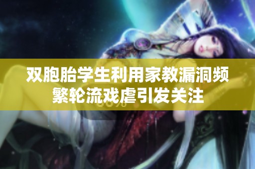 雙胞胎學(xué)生利用家教漏洞頻繁輪流戲虐引發(fā)關(guān)注