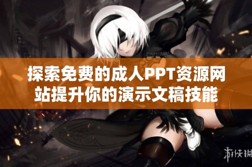 探索免費的成人PPT資源網站提升你的演示文稿技能