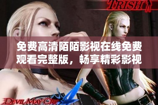 免費高清陌陌影視在線免費觀看完整版，暢享精彩影視時光