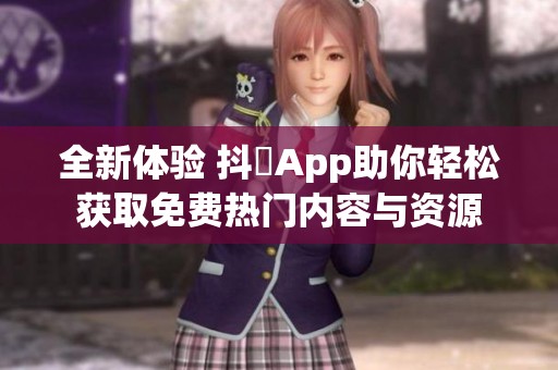 全新體驗 抖抈App助你輕松獲取免費熱門內容與資源