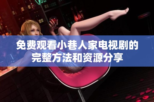 免費觀看小巷人家電視劇的完整方法和資源分享